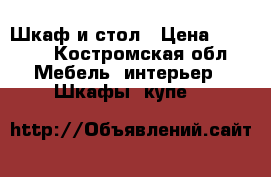 Шкаф и стол › Цена ­ 1 500 - Костромская обл. Мебель, интерьер » Шкафы, купе   